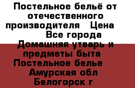 Постельное бельё от отечественного производителя › Цена ­ 269 - Все города Домашняя утварь и предметы быта » Постельное белье   . Амурская обл.,Белогорск г.